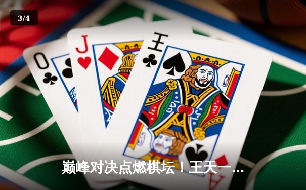 巅峰对决点燃棋坛！王天一鏖战郑惟桐，惊险弈和引爆网络 - 3
