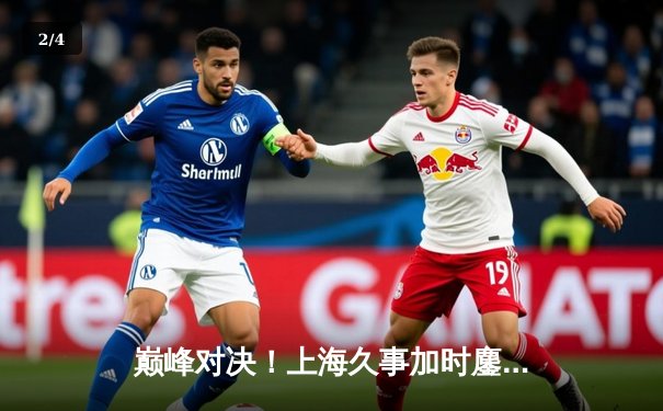 巅峰对决！上海久事加时鏖战力克广东宏远，CBA半决赛上演史诗级逆转 - 2