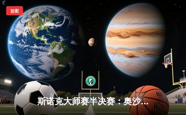 斯诺克大师赛半决赛：奥沙利文狂轰三杆破百，6-3力克特鲁姆普晋级决赛