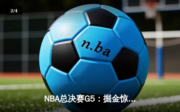 NBA总决赛G5：掘金惊险逆转热火，约基奇MVP级表现助队夺冠点 - 2