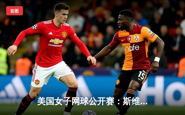 美国女子网球公开赛：斯维亚泰克逆转萨巴伦卡卫冕成功 创下21世纪最长连胜纪录