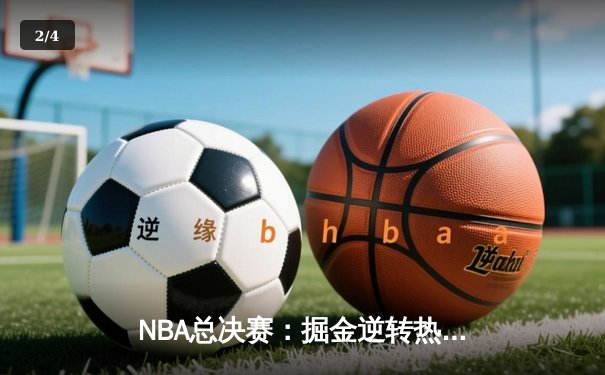 NBA总决赛：掘金逆转热火，约基奇三双成就卫冕之路 - 2