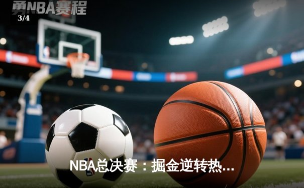 NBA总决赛：掘金逆转热火，约基奇三双成就卫冕之路 - 3