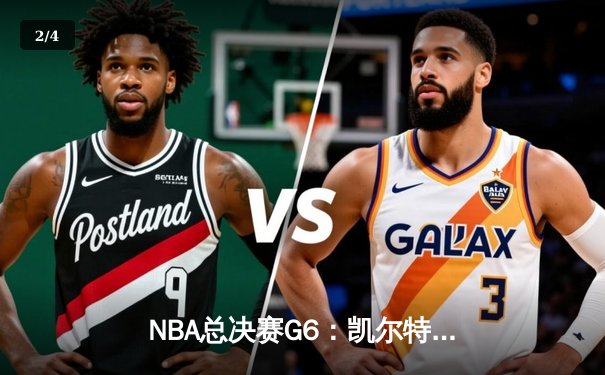 NBA总决赛G6：凯尔特人险胜勇士，塔图姆关键三分锁定胜局 - 2