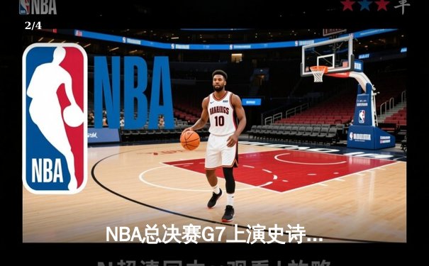 NBA总决赛G7上演史诗对决：湖人逆转凯尔特人，詹姆斯主宰末节 - 2