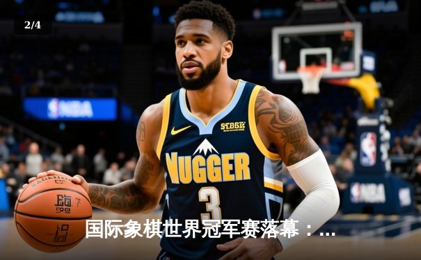 国际象棋世界冠军赛落幕：卡尔森逆转卫冕 传奇对局引全球热议 - 2