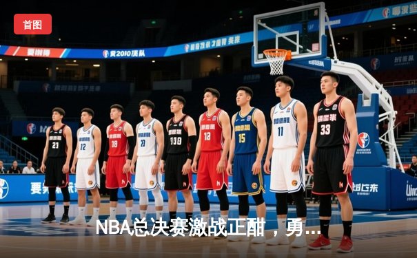 NBA总决赛激战正酣，勇士队加时逆转凯尔特人夺冠希望重燃