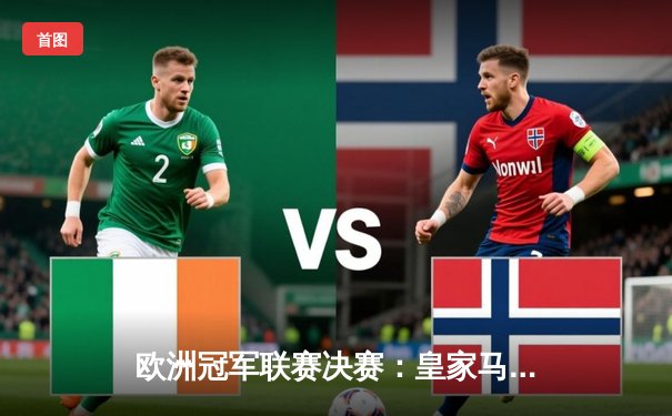 欧洲冠军联赛决赛：皇家马德里力克多特蒙德，第15次登顶欧洲之巅