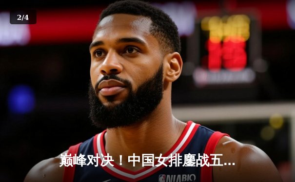 巅峰对决！中国女排鏖战五局险胜巴西，李盈莹狂砍28分率队夺开门红 - 2