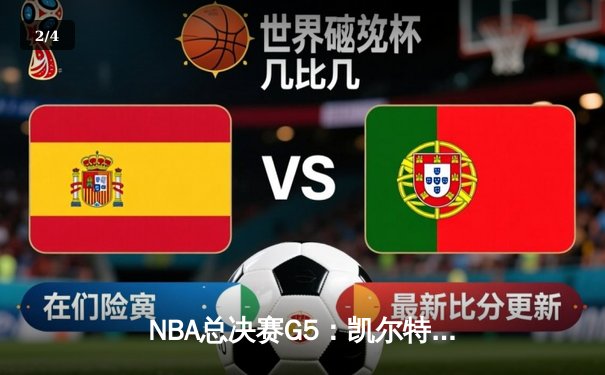NBA总决赛G5：凯尔特人绝地反击，塔图姆40分率队扳回一城 - 2