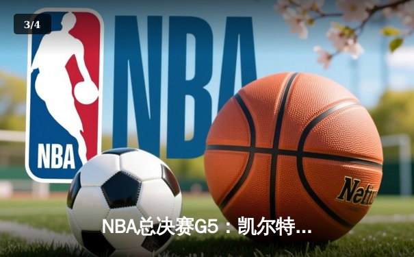 NBA总决赛G5：凯尔特人绝地反击，塔图姆40分率队扳回一城 - 3