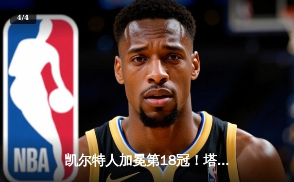 凯尔特人加冕第18冠！塔图姆31+8+11率队击败独行侠 - 4