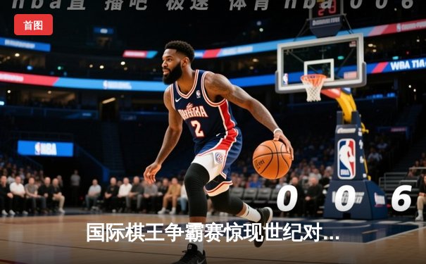 国际棋王争霸赛惊现世纪对局 中国小将王臻鏖战六小时逆转卫冕冠军