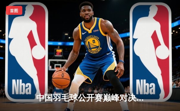 中国羽毛球公开赛巅峰对决：陈雨菲逆转戴资颖夺冠，展现大心脏