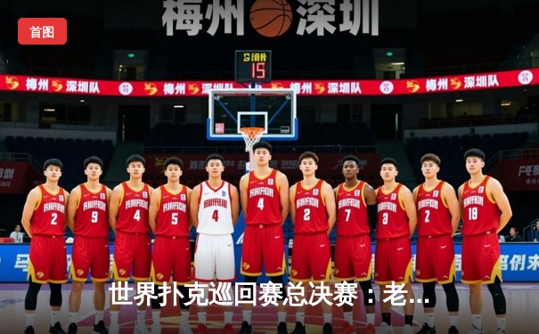 世界扑克巡回赛总决赛：老将绝地逆转夺冠，中国选手创历史最佳战绩