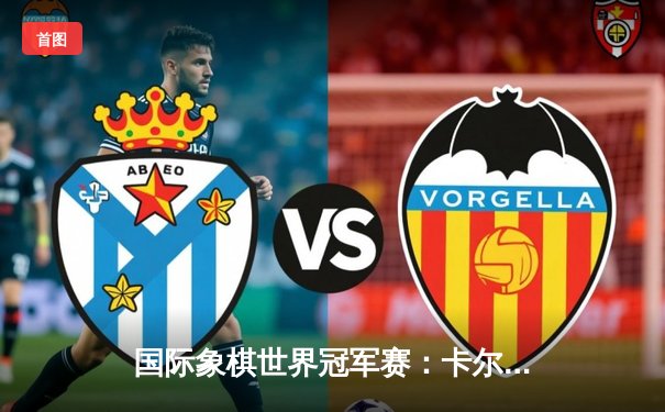 国际象棋世界冠军赛：卡尔森鏖战68回合险胜涅波姆尼亚奇