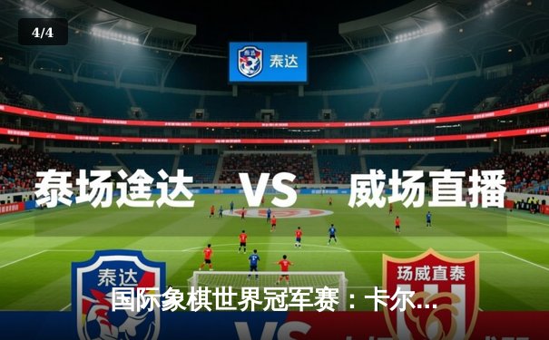 国际象棋世界冠军赛：卡尔森鏖战68回合险胜涅波姆尼亚奇 - 4