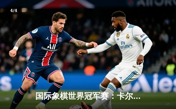 国际象棋世界冠军赛：卡尔森鏖战68回合险胜涅波姆尼亚奇，卫冕之路再进一步 - 4